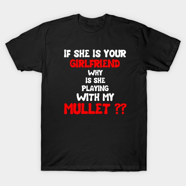 If She Is Your Girlfriend Why Is She Playing With My Mullet T-Shirt by issambak